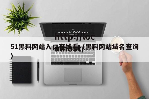 51黑料网站入口在线看(黑料网站域名查询)