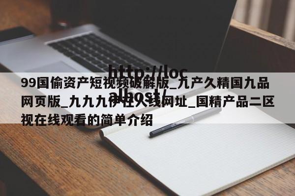 99国偷资产短视频破解版_九产久精国九品网页版_九九九伊在人线网址_国精产品二区视在线观看的简单介绍