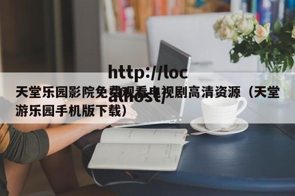 天堂乐园影院免费观看电视剧高清资源(天堂游乐园手机版下载)