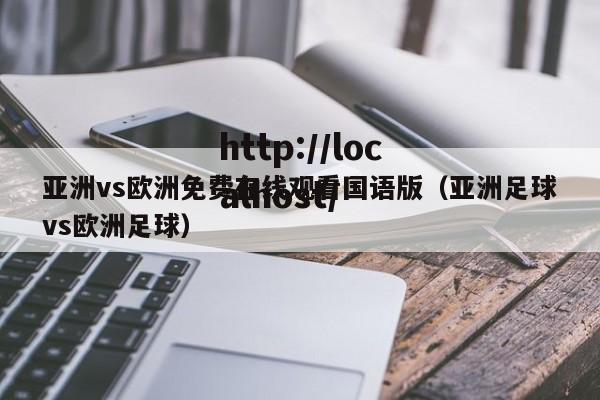 亚洲vs欧洲免费在线观看国语版(亚洲足球vs欧洲足球)