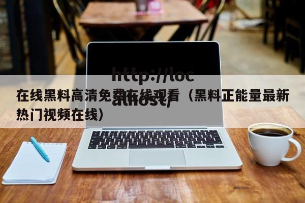 在线黑料高清免费在线观看(黑料正能量最新热门视频在线)